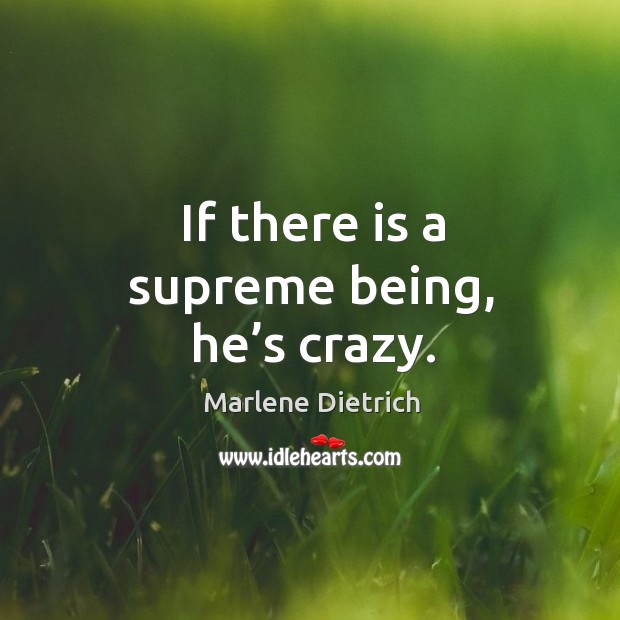 If there is a supreme being, he’s crazy. Marlene Dietrich Picture Quote