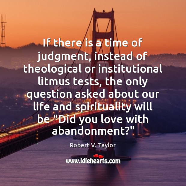 If there is a time of judgment, instead of theological or institutional Robert V. Taylor Picture Quote