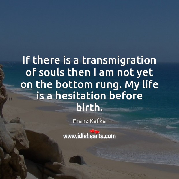 If there is a transmigration of souls then I am not yet Image