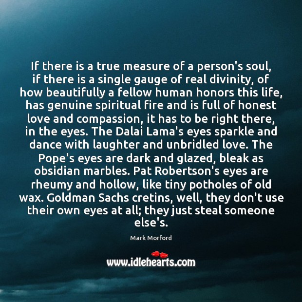 If there is a true measure of a person’s soul, if there Mark Morford Picture Quote