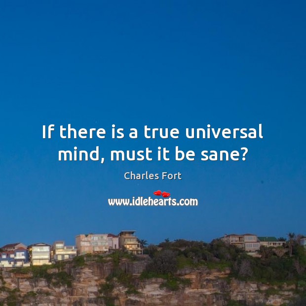 If there is a true universal mind, must it be sane? Charles Fort Picture Quote