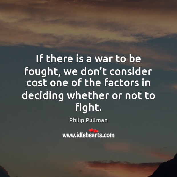 If there is a war to be fought, we don’t consider Philip Pullman Picture Quote
