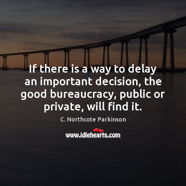 If there is a way to delay an important decision, the good C. Northcote Parkinson Picture Quote