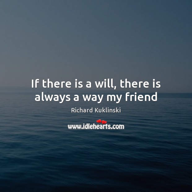 If there is a will, there is always a way my friend Richard Kuklinski Picture Quote