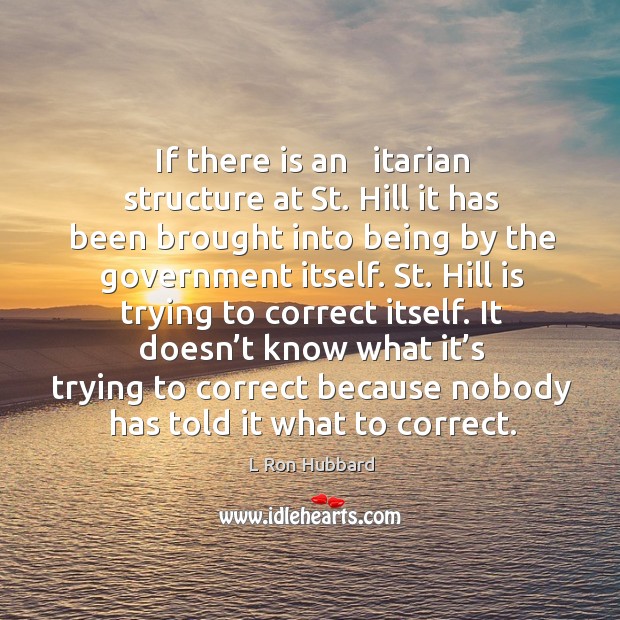 If there is an   itarian structure at st. Hill it has been brought into being by the government itself. L Ron Hubbard Picture Quote