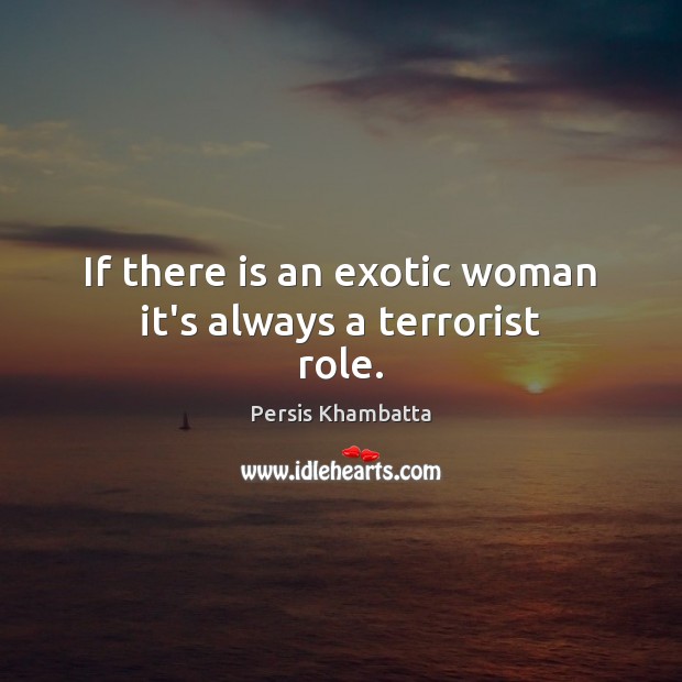 If there is an exotic woman it’s always a terrorist role. Image