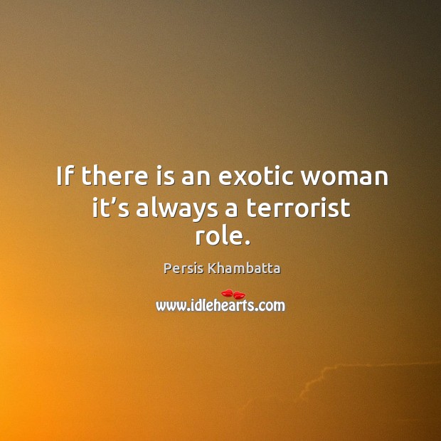 If there is an exotic woman it’s always a terrorist role. Persis Khambatta Picture Quote