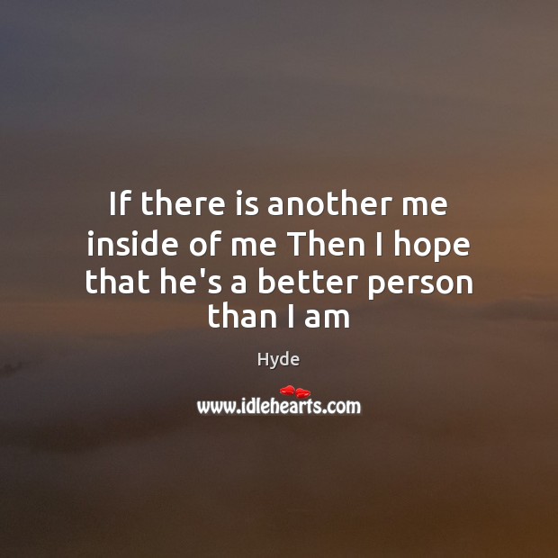 If there is another me inside of me Then I hope that he’s a better person than I am Image