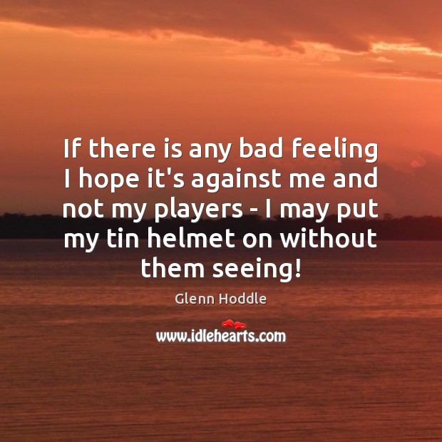If there is any bad feeling I hope it’s against me and Glenn Hoddle Picture Quote