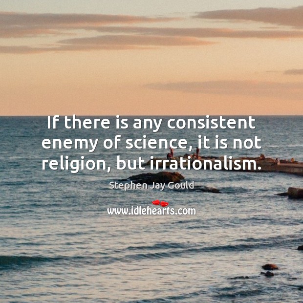 If there is any consistent enemy of science, it is not religion, but irrationalism. Stephen Jay Gould Picture Quote