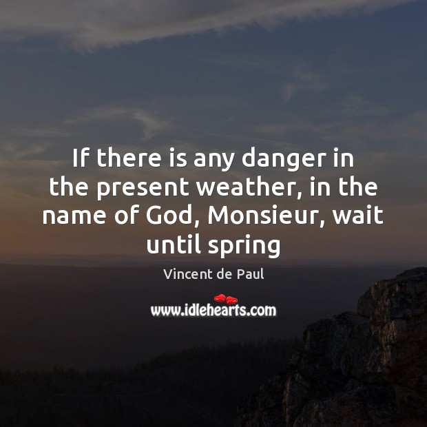 If there is any danger in the present weather, in the name Vincent de Paul Picture Quote