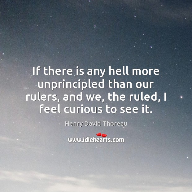 If there is any hell more unprincipled than our rulers, and we, Henry David Thoreau Picture Quote