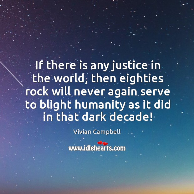 If there is any justice in the world, then eighties rock will never again serve to blight Humanity Quotes Image