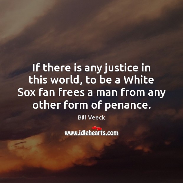 If there is any justice in this world, to be a White Bill Veeck Picture Quote