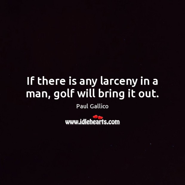 If there is any larceny in a man, golf will bring it out. Paul Gallico Picture Quote