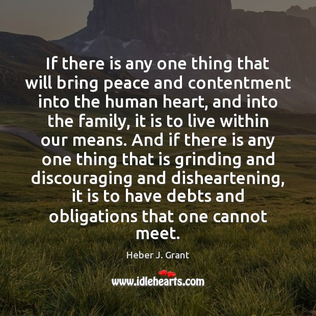 If there is any one thing that will bring peace and contentment Heber J. Grant Picture Quote