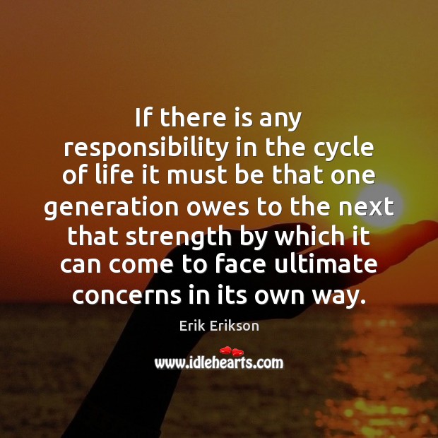 If there is any responsibility in the cycle of life it must Erik Erikson Picture Quote