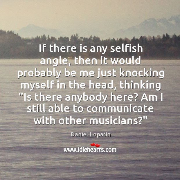 If there is any selfish angle, then it would probably be me Daniel Lopatin Picture Quote