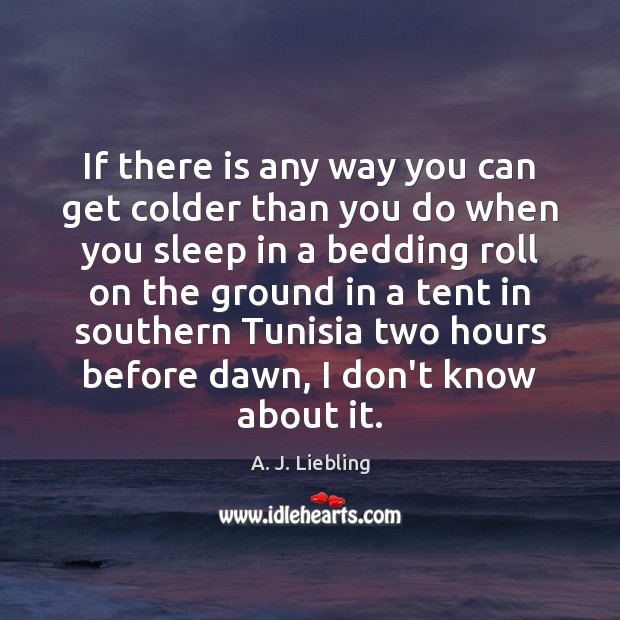 If there is any way you can get colder than you do A. J. Liebling Picture Quote