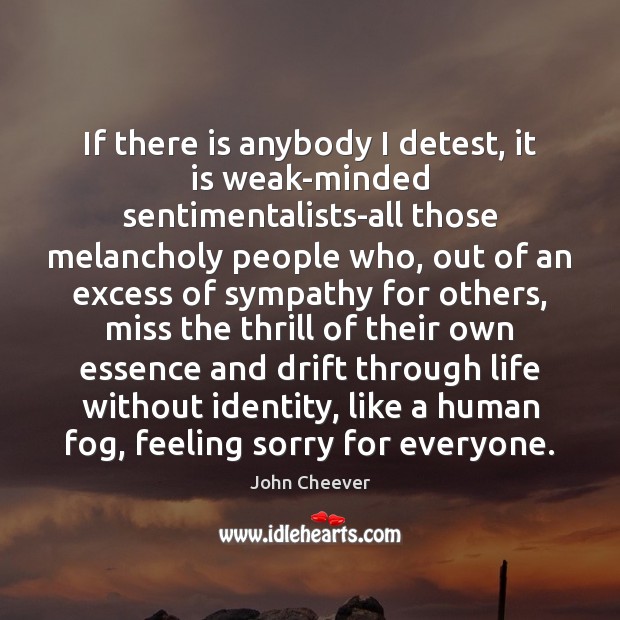 If there is anybody I detest, it is weak-minded sentimentalists-all those melancholy Image