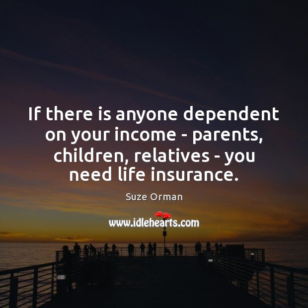 If there is anyone dependent on your income – parents, children, relatives Suze Orman Picture Quote