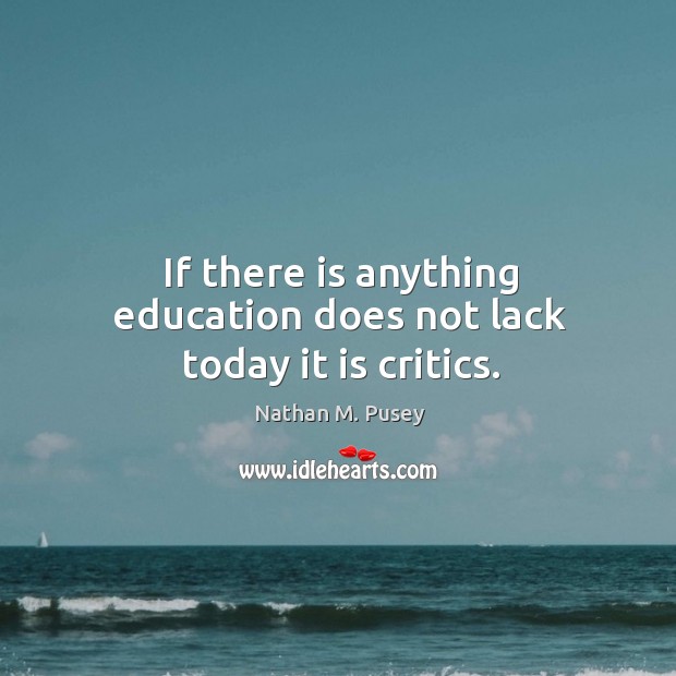 If there is anything education does not lack today it is critics. Nathan M. Pusey Picture Quote