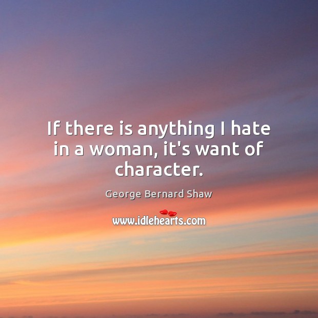 If there is anything I hate in a woman, it’s want of character. George Bernard Shaw Picture Quote