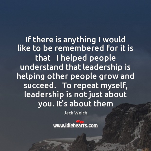 If there is anything I would like to be remembered for it Jack Welch Picture Quote
