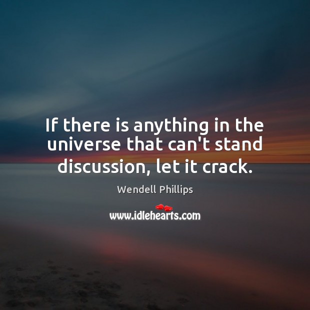 If there is anything in the universe that can’t stand discussion, let it crack. Wendell Phillips Picture Quote