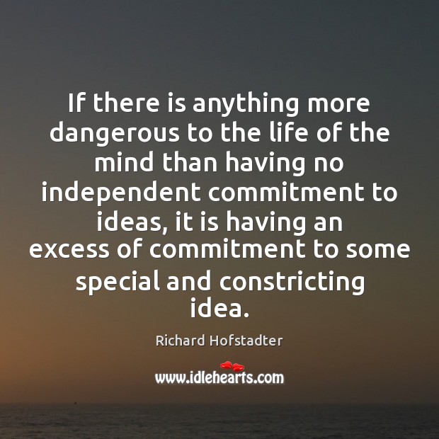 If there is anything more dangerous to the life of the mind Richard Hofstadter Picture Quote