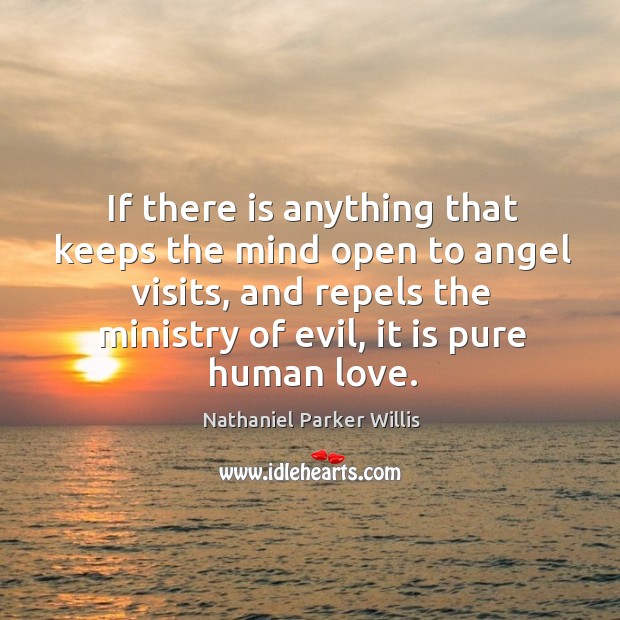 If there is anything that keeps the mind open to angel visits, and repels the ministry of evil, it is pure human love. 