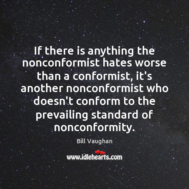 If there is anything the nonconformist hates worse than a conformist, it’s Bill Vaughan Picture Quote