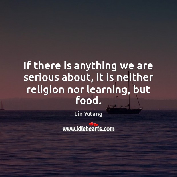 If there is anything we are serious about, it is neither religion nor learning, but food. Lin Yutang Picture Quote