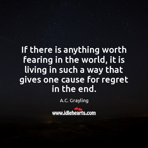 If there is anything worth fearing in the world, it is living A.C. Grayling Picture Quote