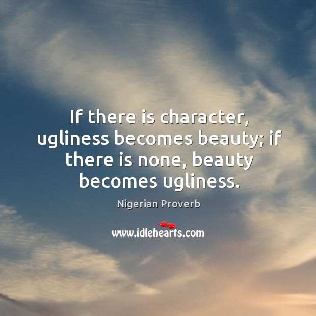 If there is character, ugliness becomes beauty; if there is none, beauty becomes ugliness. Image