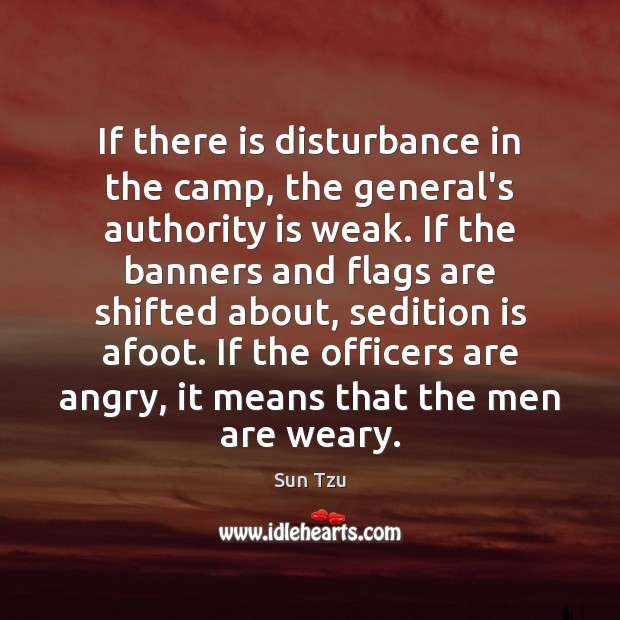 If there is disturbance in the camp, the general’s authority is weak. Sun Tzu Picture Quote