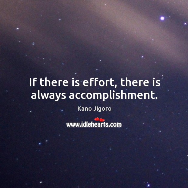 If there is effort, there is always accomplishment. Kano Jigoro Picture Quote
