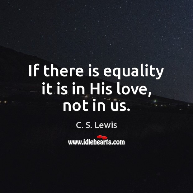 If there is equality it is in His love, not in us. Image