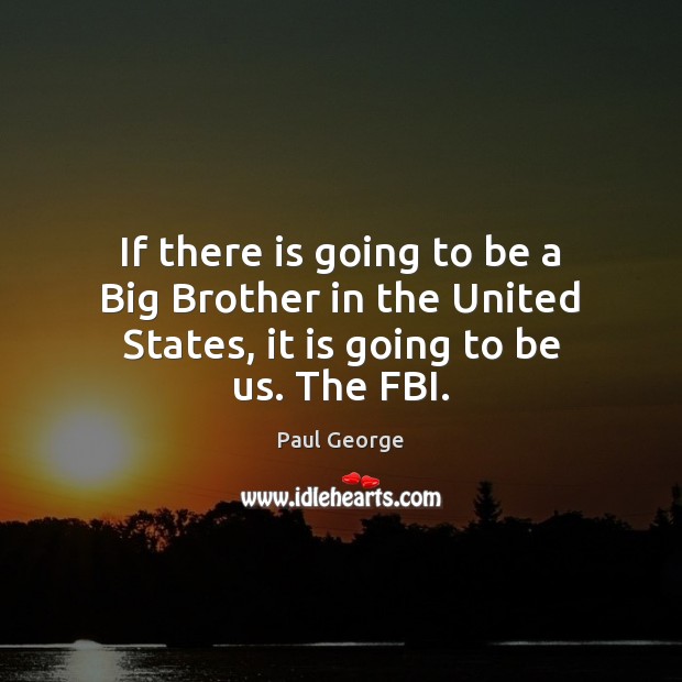 If there is going to be a Big Brother in the United States, it is going to be us. The FBI. Brother Quotes Image