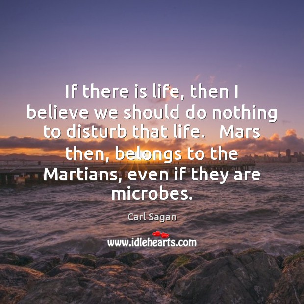 If there is life, then I believe we should do nothing to Carl Sagan Picture Quote
