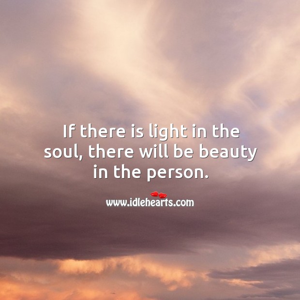 If there is light in the soul, there will be beauty in the person. Image