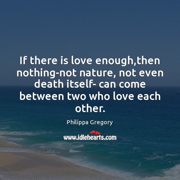If there is love enough,then nothing-not nature, not even death itself- Philippa Gregory Picture Quote
