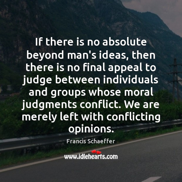 If there is no absolute beyond man’s ideas, then there is no Francis Schaeffer Picture Quote