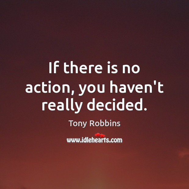 If there is no action, you haven’t really decided. Tony Robbins Picture Quote