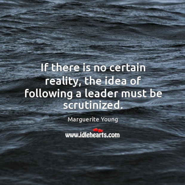 If there is no certain reality, the idea of following a leader must be scrutinized. Marguerite Young Picture Quote