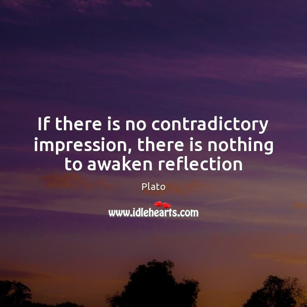 If there is no contradictory impression, there is nothing to awaken reflection Plato Picture Quote