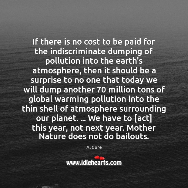 If there is no cost to be paid for the indiscriminate dumping Al Gore Picture Quote