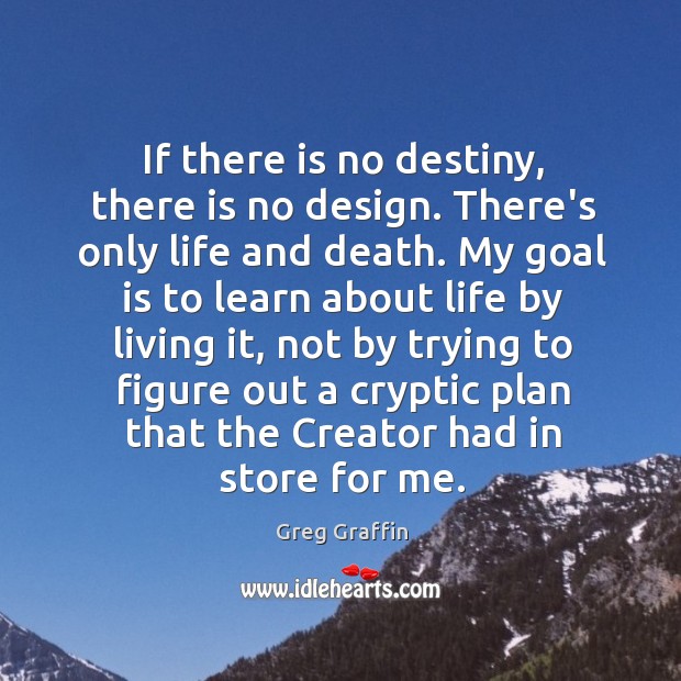 If there is no destiny, there is no design. There’s only life Greg Graffin Picture Quote