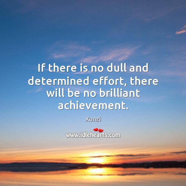 If there is no dull and determined effort, there will be no brilliant achievement. Xunzi Picture Quote