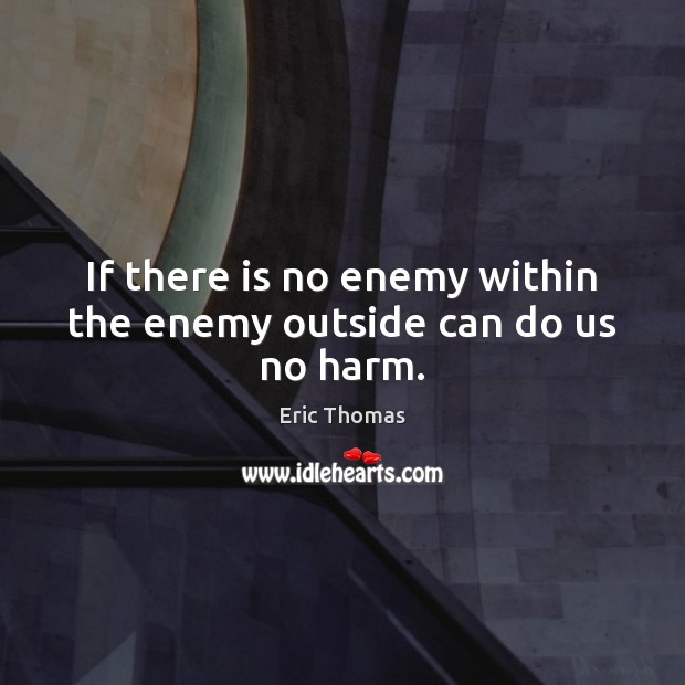 If there is no enemy within the enemy outside can do us no harm. Eric Thomas Picture Quote
